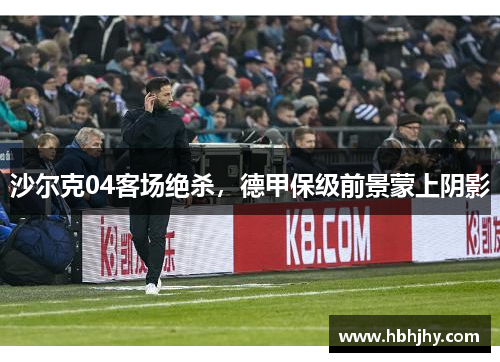 沙尔克04客场绝杀，德甲保级前景蒙上阴影