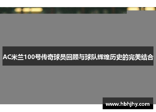 AC米兰100号传奇球员回顾与球队辉煌历史的完美结合