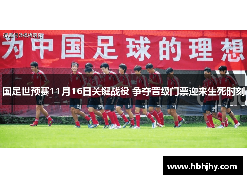 国足世预赛11月16日关键战役 争夺晋级门票迎来生死时刻