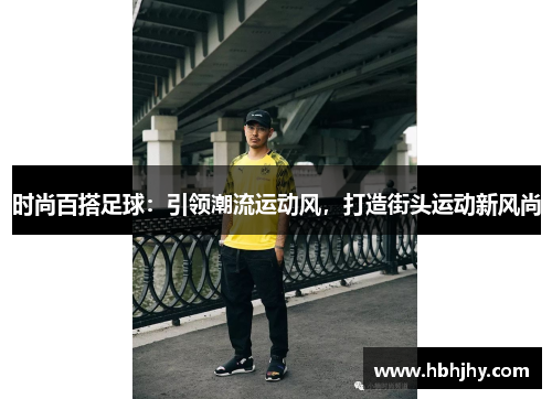 时尚百搭足球：引领潮流运动风，打造街头运动新风尚