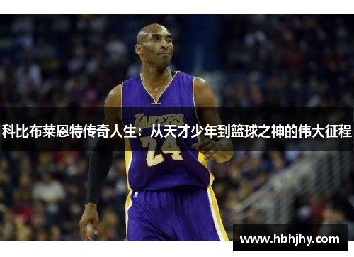 科比布莱恩特传奇人生：从天才少年到篮球之神的伟大征程