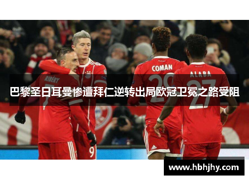 巴黎圣日耳曼惨遭拜仁逆转出局欧冠卫冕之路受阻