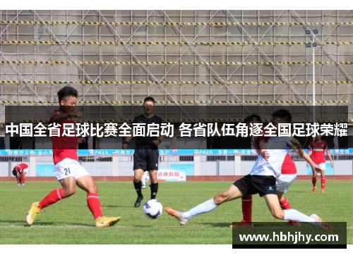 中国全省足球比赛全面启动 各省队伍角逐全国足球荣耀