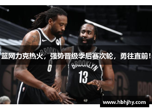 篮网力克热火，强势晋级季后赛次轮，勇往直前！