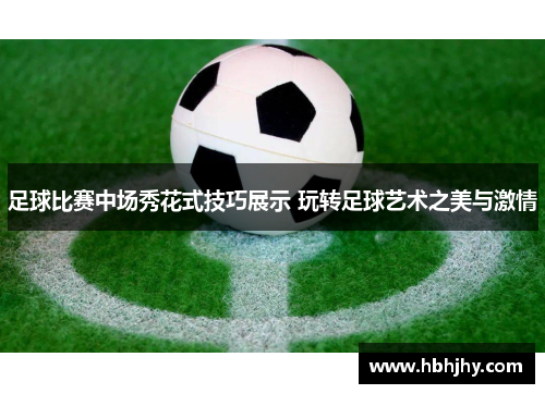 足球比赛中场秀花式技巧展示 玩转足球艺术之美与激情