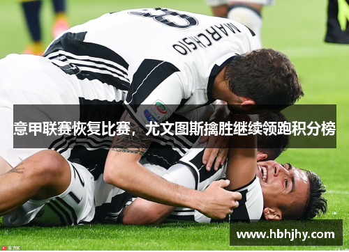 意甲联赛恢复比赛，尤文图斯擒胜继续领跑积分榜