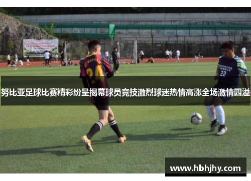 努比亚足球比赛精彩纷呈揭幕球员竞技激烈球迷热情高涨全场激情四溢