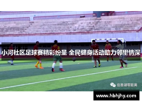 小河社区足球赛精彩纷呈 全民健身活动助力邻里情深