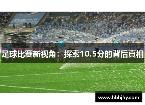 足球比赛新视角：探索10.5分的背后真相