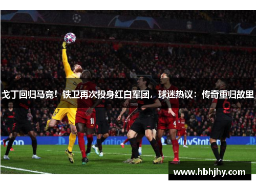 戈丁回归马竞！铁卫再次投身红白军团，球迷热议：传奇重归故里