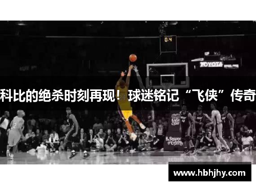科比的绝杀时刻再现！球迷铭记“飞侠”传奇