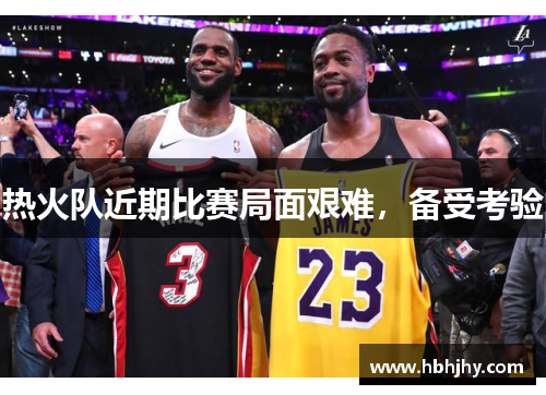 热火队近期比赛局面艰难，备受考验