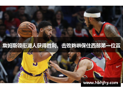 詹姆斯领衔湖人获得胜利，击败鹈鹕保住西部第一位置