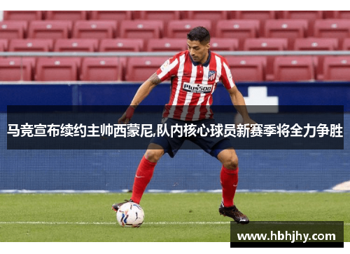 马竞宣布续约主帅西蒙尼,队内核心球员新赛季将全力争胜